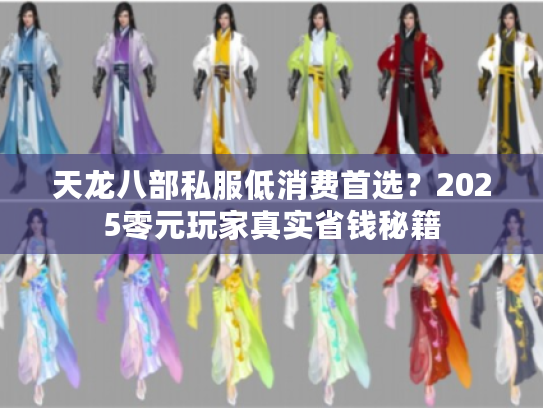 天龙八部私服低消费首选？2025零元玩家真实省钱秘籍