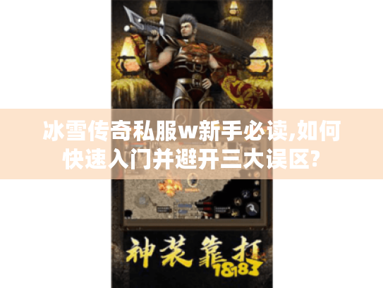 冰雪传奇私服w新手必读,如何快速入门并避开三大误区?