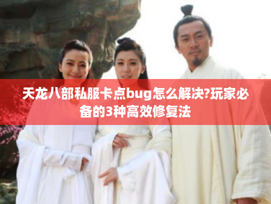 天龙八部私服卡点bug怎么解决?玩家必备的3种高效修复法