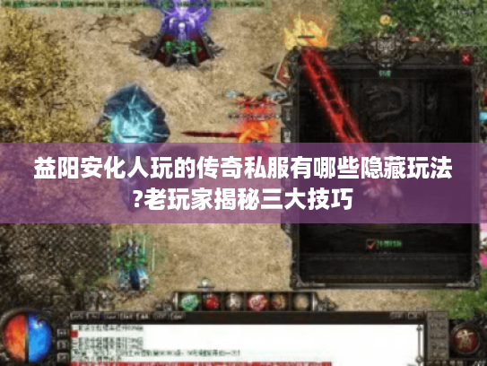 益阳安化人玩的传奇私服有哪些隐藏玩法?老玩家揭秘三大技巧