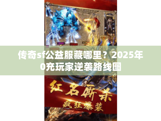 传奇sf公益服藏哪里？2025年0充玩家逆袭路线图