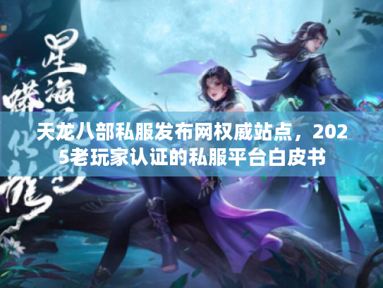 天龙八部私服发布网权威站点，2025老玩家认证的私服平台白皮书