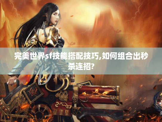 完美世界sf技能搭配技巧,如何组合出秒杀连招?