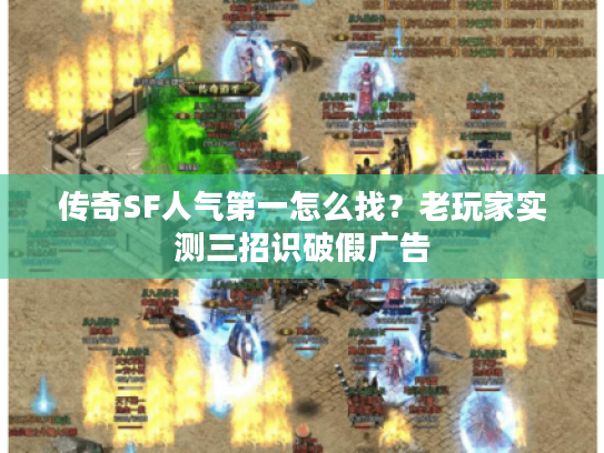 传奇SF人气第一怎么找？老玩家实测三招识破假广告