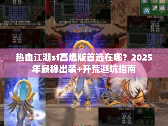 热血江湖sf高爆版首选在哪？2025年最稳出装+开荒避坑指南