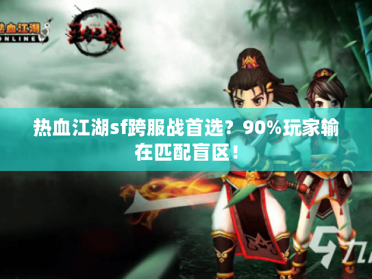 热血江湖sf跨服战首选？90%玩家输在匹配盲区！
