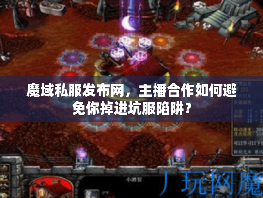 魔域私服发布网,主播合作如何避免你掉进坑服陷阱? 魔域私服发布网,主播合作如何避免你掉进坑服陷阱?