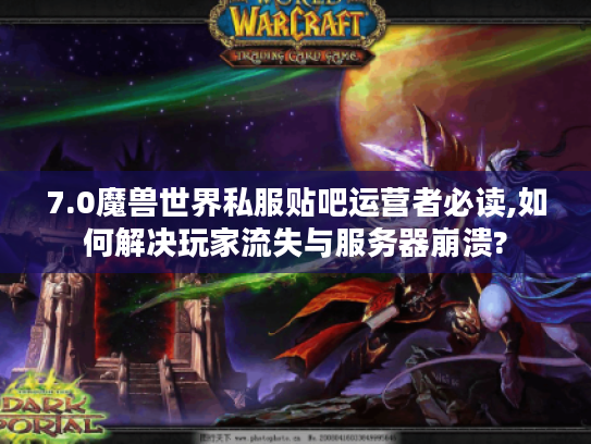 7.0魔兽世界私服贴吧运营者必读,如何解决玩家流失与服务器崩溃? 7.0魔兽世界私服贴吧运营者必读,如何解决玩家流失与服务器崩溃?