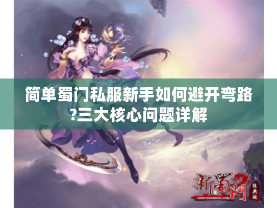 简单蜀门私服新手如何避开弯路?三大核心问题详解