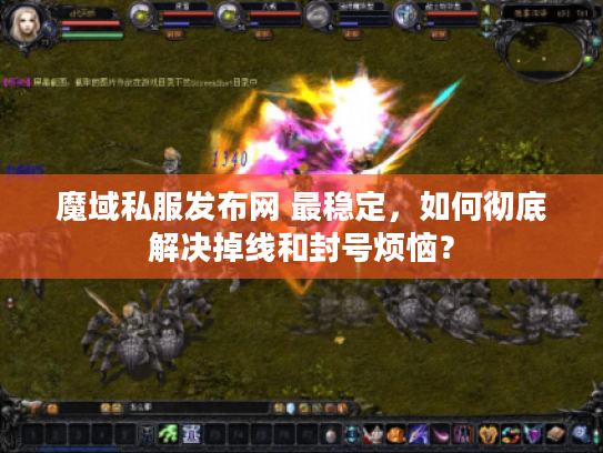 魔域私服发布网 最稳定，如何彻底解决掉线和封号烦恼？