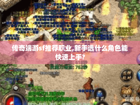 传奇端游sf推荐职业,新手选什么角色能快速上手?