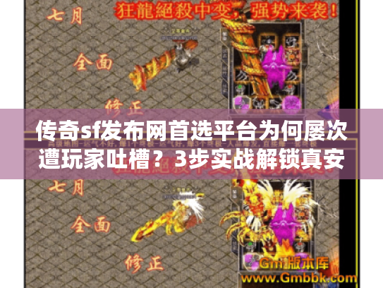 传奇sf发布网首选平台为何屡次遭玩家吐槽？3步实战解锁真安全