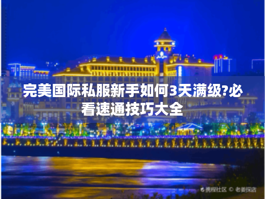 完美国际私服新手如何3天满级?必看速通技巧大全
