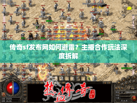 传奇sf发布网如何避雷？主播合作玩法深度拆解