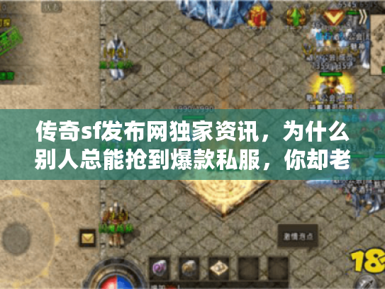 传奇sf发布网独家资讯，为什么别人总能抢到爆款私服，你却老是踩坑？