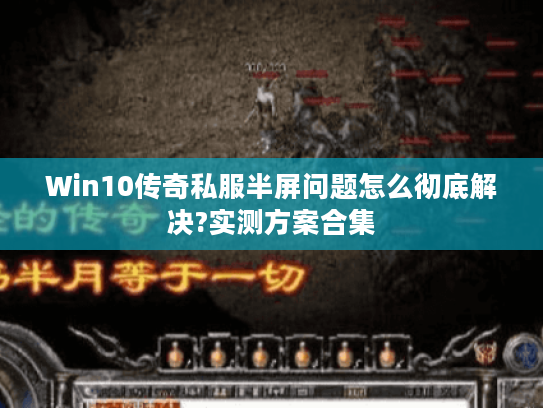 Win10传奇私服半屏问题怎么彻底解决?实测方案合集 Win10传奇私服半屏问题怎么彻底解决?实测方案合集