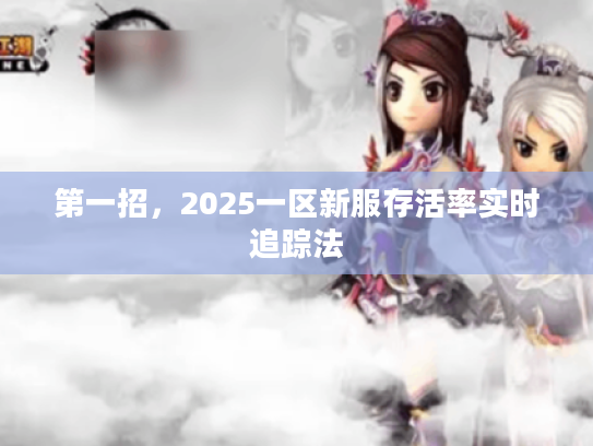 第一招，2025一区新服存活率实时追踪法