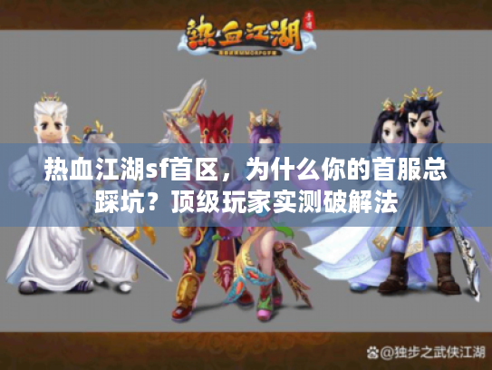 热血江湖sf首区,为什么你的首服总踩坑?顶级玩家实测破解法 热血江湖sf首区,为什么你的首服总踩坑?顶级玩家实测破解法