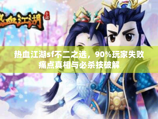 热血江湖sf不二之选，90%玩家失败痛点真相与必杀技破解