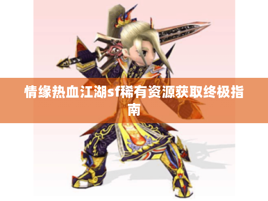 情缘热血江湖sf稀有资源获取终极指南