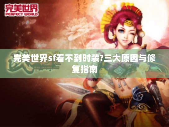 完美世界sf看不到时装?三大原因与修复指南