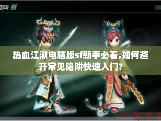 热血江湖电脑版sf新手必看,如何避开常见陷阱快速入门?