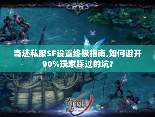 奇迹私服SF设置终极指南,如何避开90%玩家踩过的坑?