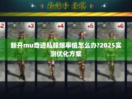 新开mu奇迹私服爆率低怎么办?2025实测优化方案