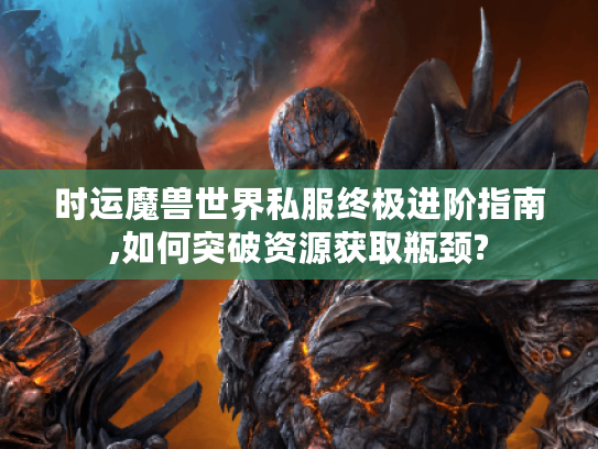 时运魔兽世界私服终极进阶指南,如何突破资源获取瓶颈?