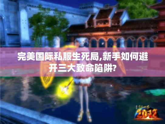 完美国际私服生死局,新手如何避开三大致命陷阱? 完美国际私服生死局,新手如何避开三大致命陷阱?