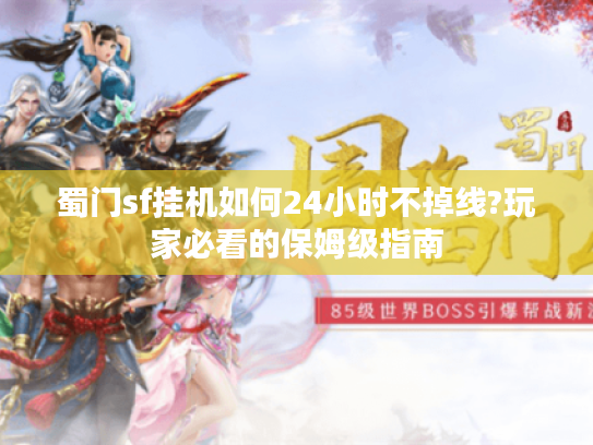 蜀门sf挂机如何24小时不掉线?玩家必看的保姆级指南