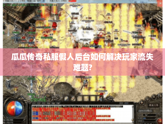 瓜瓜传奇私服假人后台如何解决玩家流失难题?