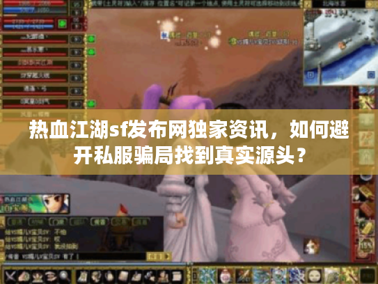 热血江湖sf发布网独家资讯，如何避开私服骗局找到真实源头？