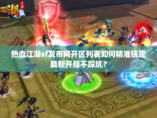 热血江湖sf发布网开区列表如何精准锁定最新开服不踩坑？