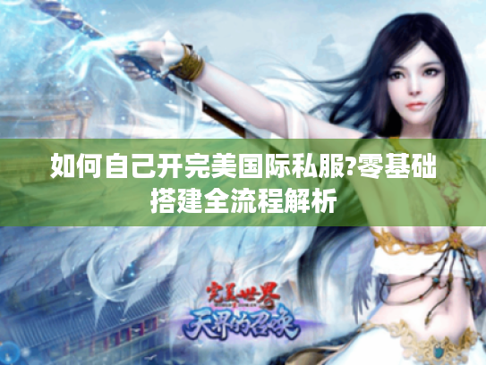 如何自己开完美国际私服?零基础搭建全流程解析 如何自己开完美国际私服?零基础搭建全流程解析