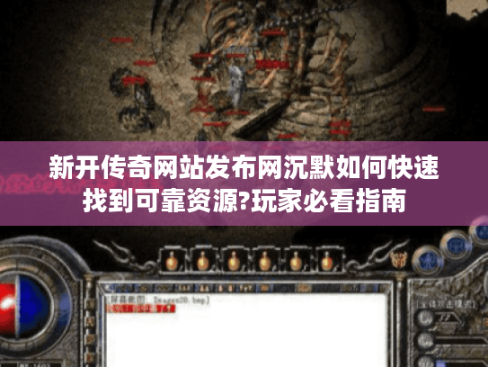 新开传奇网站发布网沉默如何快速找到可靠资源?玩家必看指南