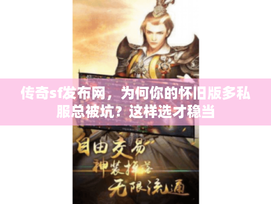 传奇sf发布网，为何你的怀旧版多私服总被坑？这样选才稳当
