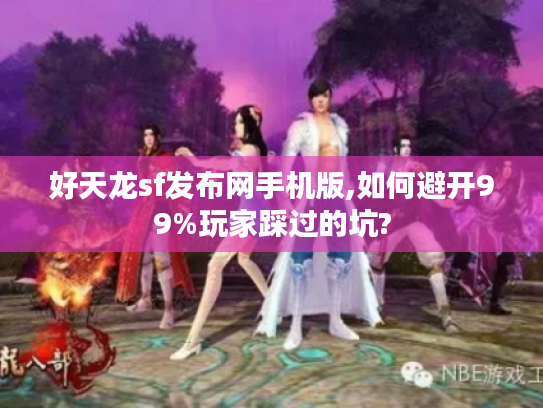 好天龙sf发布网手机版,如何避开99%玩家踩过的坑?