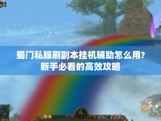 蜀门私服刷副本挂机辅助怎么用?新手必看的高效攻略 蜀门私服刷副本挂机辅助怎么用?新手必看的高效攻略