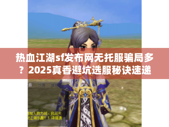 热血江湖sf发布网无托服骗局多？2025真香避坑选服秘诀速递