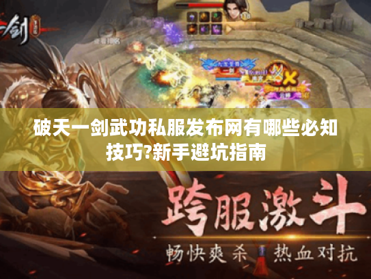破天一剑武功私服发布网有哪些必知技巧?新手避坑指南 破天一剑武功私服发布网有哪些必知技巧?新手避坑指南