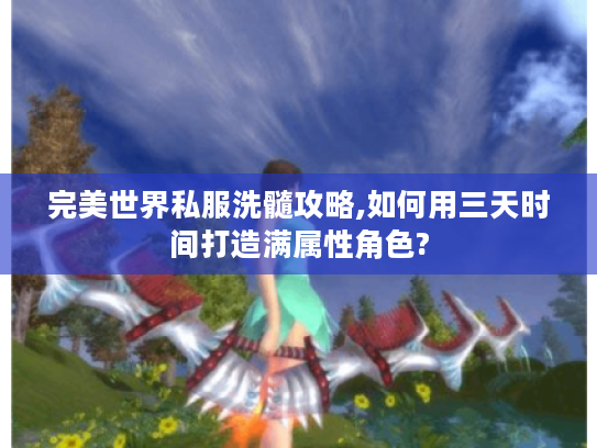 完美世界私服洗髓攻略,如何用三天时间打造满属性角色?