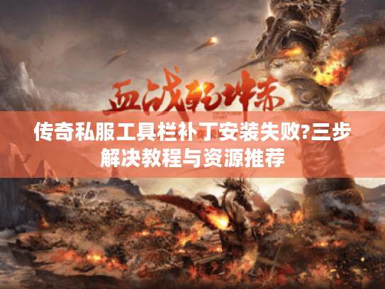 传奇私服工具栏补丁安装失败?三步解决教程与资源推荐