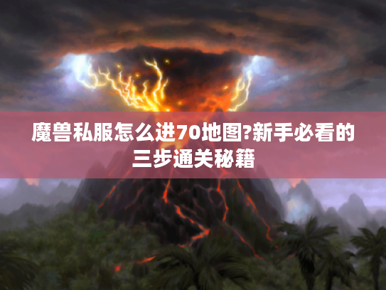 魔兽私服怎么进70地图?新手必看的三步通关秘籍 魔兽私服怎么进70地图?新手必看的三步通关秘籍