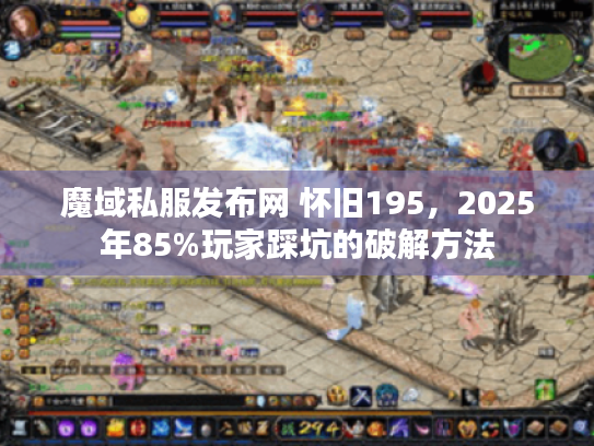 魔域私服发布网 怀旧195，2025年85%玩家踩坑的破解方法