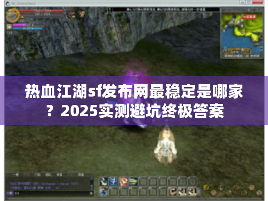 热血江湖sf发布网最稳定是哪家？2025实测避坑终极答案