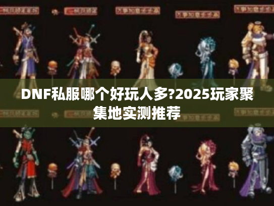 DNF私服哪个好玩人多?2025玩家聚集地实测推荐