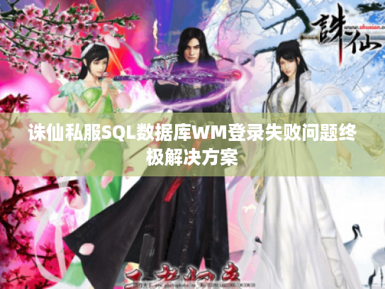 诛仙私服SQL数据库WM登录失败问题终极解决方案
