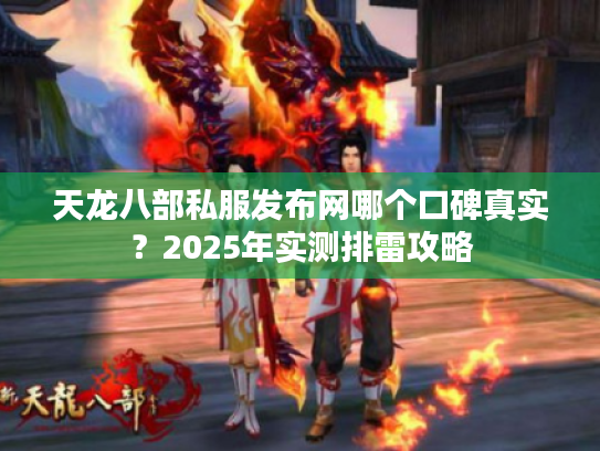 天龙八部私服发布网哪个口碑真实？2025年实测排雷攻略