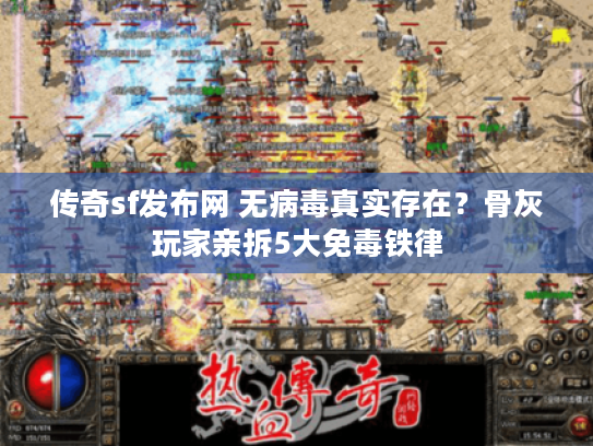 传奇sf发布网 无病毒真实存在？骨灰玩家亲拆5大免毒铁律